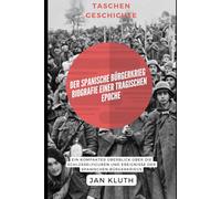 Der Spanische Bürgerkrieg: Biografie einer tragischen Epoche: Ein kompakter Überblick über die Schlüsselfiguren und Ereignisse der Spanischen Bürgerkriegs