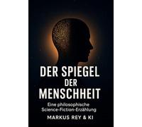 Der Spiegel der Menschheit: Eine Science-Fiction/Philosophie-Erzählung