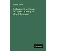 Der Sprachunterricht muss umkehren!: Ein Beitrag zur Überbürdungsfrage