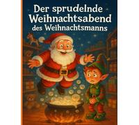 Der sprudelnde Weihnachtsabend des Weihnachtsmanns: Eine lustige Weihnachtsgeschichte über Magie, Freundschaft und ein kleines Missgeschick