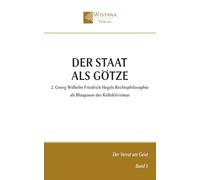 Der Staat als Götze: 2. Georg Wilhelm Friedrich Hegels Rechtsphilosophie als Blaupause des Kollektivismus