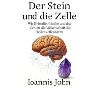 Der Stein und die Zelle: Wie Kristalle, Glaube und das Gehirn die Wissenschaft des Heilens offenbaren