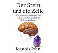 Der Stein und die Zelle: Wie Kristalle, Glaube und das Gehirn die Wissenschaft des Heilens offenbaren
