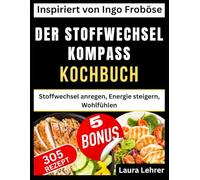 DER STOFFWECHSEL KOMPASS KOCHBUCH: Inspiriert von Ingo Froböse: Stoffwechsel anregen, Energie steigern, Wohlfühlen