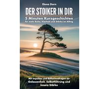 Der Stoiker in dir - 5 Minuten Kurzgeschichten für mehr Ruhe, Klarheit und Stärke im Alltag: Mit Impulsen und Reflexionsfragen für Gelassenheit, Selbstführung und innere Stärke