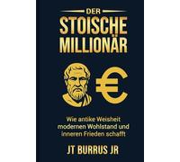 DER STOISCHE MILLIONÄR: Wie antike Weisheit modernen Wohlstand und unerschütterliche Ruhe erschafft