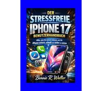 DER STRESSFREIE IPHONE 17 BENUTZERHANDBUCH: Alles, was Sie wissen müssen, um Ihr iPhone einfach, schnell und sicher zu nutzen