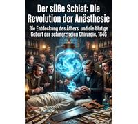 Der süße Schlaf: Die Revolution der Anästhesie: Die Entdeckung des Äthers und die blutige Geburt der schmerzfreien Chirurgie, 1846