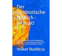 Der symbiotische Mensch - prompt!: Zwischen Teilnahme an der Schöpfung und parasitärer Selbstvernichtung. Auf der Suche nach einem neuen Verständnis des Selbst.