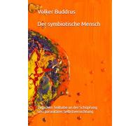 Der symbiotische Mensch:: Zwischen Teilhabe an der Schöpfung und parasitärer Selbstvernichtung - Auf der Suche nach einem neuen Verständnis des Selbst