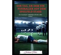 Der Tag, an dem ein Fußballer auf dem Spielfeld starb:: Die traurigste Fußballgeschichte aller Zeiten