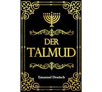 Der Talmud: Seine Entstehung, Struktur, Überlieferung und Geistige Wirkung auf die Jüdische Tradition, Kultur und Gelehrsamkeit - Das Umfassende Standardwerk von Emanuel Deutsch