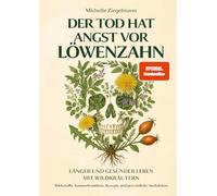 Der Tod hat Angst vor Löwenzahn: Länger und gesünder leben mit Wildkräutern - Wirkstoffe, Sammelroutinen, Rezepte und persönliche Anekdoten