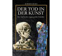 Der Tod in der Kunst. Der Tod in den Augen großer Künstler: Totentänze, Vanitas, Memento Mori, Pop-Schädel und anatomische Installationen