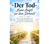 -Der Tod- „Keine Angst vor dem Danach": Wie ich durch Nahtoderfahrung, die Todesfurcht überwand und das Leben neu zu schätzen lernte!