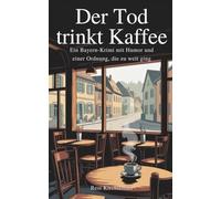 Der Tod trinkt Kaffee: Ein Bayern-Krimi mit Humor und einer Ordnung, die zu weit ging
