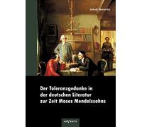 Der Toleranzgedanke In Der Deutschen Literatur Zur Zeit Moses Mendelssohns: Preisgekrönt Von Der Mendelssohn-Toleranzstiftung