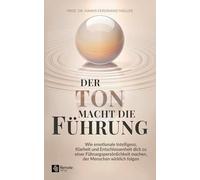 Der Ton macht die Führung: Wie emotionale Intelligenz, Klarheit und Entschlossenheit dich zu einer Führungspersönlichkeit machen, der Menschen wirklich folgen