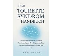 DER TOURETTE SYNDROM HANDBUCH: Ein einfühlsamer Leitfaden zum Verständnis, zur Bewältigung und zu einem selbstbestimmten Leben mit Tics