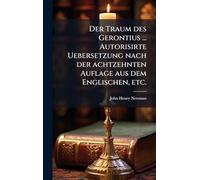 Der Traum des Gerontius ... Autorisirte Uebersetzung nach der achtzehnten Auflage aus dem Englischen, etc.