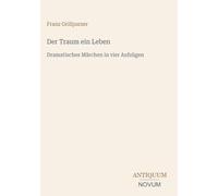 Der Traum ein Leben: Dramatisches Märchen in vier Aufzügen