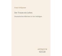 Der Traum ein Leben: Dramatisches Märchen in vier Aufzügen
