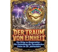 Der Traum von Einheit: Von Krieg zu Kooperation - Die Entstehung der Europäischen Union im 20. Jahrhundert