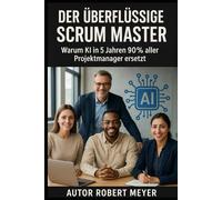 DER ÜBERFLÜSSIGE SCRUM MASTER: Warum KI in 5 Jahren 90% aller Projektmanager ersetzt