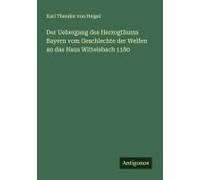 Der Uebergang Des Herzogthums Bayern Vom Geschlechte Der Welfen An Das Haus Wittelsbach 1180