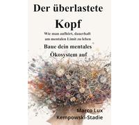DER ÜBERLASTETE KOPF: Wie man aufhört, dauerhaft am mentalen Limit zu leben. Baue dein mentales Ökosystem auf