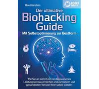 Der ultimative BIOHACKING GUIDE - Mit Selbstoptimierung zur Bestform: Wie Sie ab sofort ein nie dagewesenes Leistungsniveau erreichen und zur besten und gesündesten Version Ihrer selbst werden