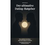 Der ultimative Dating-Ratgeber: Den anderen verstehen, ohne Dich selbst zu verlieren - Psychologie, Bindung & echte Verbindung meistern