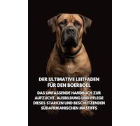 Der Ultimative Leitfaden für den Boerboel: Das Umfassende Handbuch zur Aufzucht, Ausbildung und Pflege Dieses Starken und Beschützenden Südafrikanischen Mastiffs