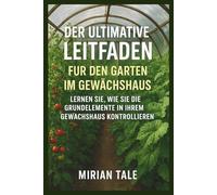 DER ULTIMATIVE LEITFADEN FÜR DEN GARTEN IM GEWÄCHSHAUS: LERNEN SIE, WIE SIE DIE GRUNDELEMENTE IN IHREM GEWÄCHSHAUS KONTROLLIEREN