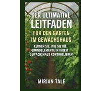 DER ULTIMATIVE LEITFADEN FÜR DEN GARTEN IM GEWÄCHSHAUS: LERNEN SIE, WIE SIE DIE GRUNDELEMENTE IN IHREM GEWÄCHSHAUS KONTROLLIEREN