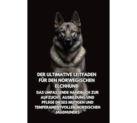 Der Ultimative Leitfaden für den Norwegischen Elchhund: Das Umfassende Handbuch zur Aufzucht, Ausbildung und Pflege Dieses Mutigen und Temperamentvollen Nordischen Jagdhundes