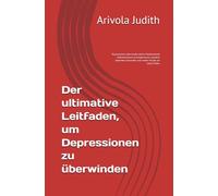 Der ultimative Leitfaden, um Depressionen zu überwinden: Depressionen überwinden (ohne Medikamente) Selbstvertrauen zurückgewinnen, negative Gedanken loswerden und wieder Freude am Leben finden