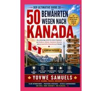 Der ultimative Leitfaden zu 50 bewährten Wegen nach Kanada: Nah am Original, gestrafft: Schritt für Schritt zu Studium, Arbeit, Investition, Besuch und Daueraufenthalt