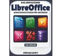 Der umfassende LibreOffice-Benutzerleitfaden für Anfänger: Eine schrittweise, illustrierte Systemanleitung zur Beherrschung von Calc, Math, Impress und allen Modulen für mehr Produktivität
