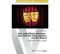 Der Ungreifbare Moment - Das Sein Des Schauspielers Auf Der Bühne
