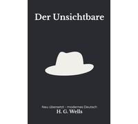 Der Unsichtbare: Eine moderne deutsche Übersetzung des Science-Fiction-Klassikers von H. G. Wells