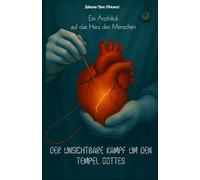 Der Unsichtbare Kampf um den Tempel Gottes: Die Zurüstung des Leibes Christi - Ein Arztblick auf das Herz des Menschen