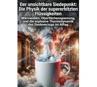 Der unsichtbare Siedepunkt: Die Physik der supererhitzten Flüssigkeiten: Mikrowellen, Oberflächenspannung, und die explosive Thermodynamik des Siedeverzugs im Alltag