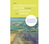 Der Untersuchungsrichter und die Partitur des Lebens: Wie ich den größten Fall meines Lebens aufrollte - und fand, wonach ich mich immer gesehnt hatte