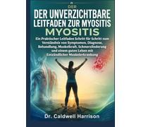 Der Unverzichtbare Leitfaden zur Myositis: Ein Praktischer Leitfaden Schritt für Schritt zum Verständnis von Symptomen, Diagnose, Behandlung, ... Leben mit Entzündlicher Muskelerkrankung