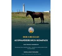 Der Uruguay-Auswanderungs-Kompass: Das Praxis-Handbuch für Auswanderer, Überwinterer & Plan-B-Planer