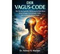 Der Vagus-Code: Wie Sie durch gezielte Aktivierung des Ruhe-Nervs Stress besiegen, Entzündungen heilen und emotionale Balance finden