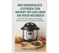 Der vereinfachte Leitfaden zum Instant Pot Duo Crisp Air Fryer-Kochbuch: Lernen Sie die einfachen Grundlagen, die Sie brauchen, mit köstlichen Rezepten