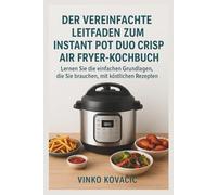 Der vereinfachte Leitfaden zum Instant Pot Duo Crisp Air Fryer-Kochbuch: Lernen Sie die einfachen Grundlagen, die Sie brauchen, mit köstlichen Rezepten