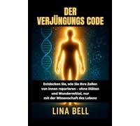 DER VERJÜNGUNGS CODE: Entdecken Sie, wie Sie Ihre Zellen von innen reparieren - ohne Diäten und Wundermittel, nur mit der Wissenschaft des Lebens